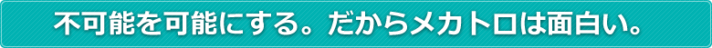 不可能を可能にする。だからメカトロは面白い。